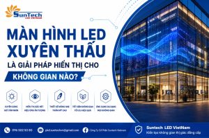 Màn hình led xuyên thấu là giải pháp hiển thị cho không gian nào?