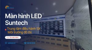 Suntech thi công màn hình led cho trung tâm điều hành sản xuất môi trường đô thị