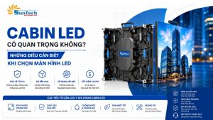 Cabin LED Có Quan Trọng Không? Những Điều Cần Biết Khi Chọn Màn Hình LED